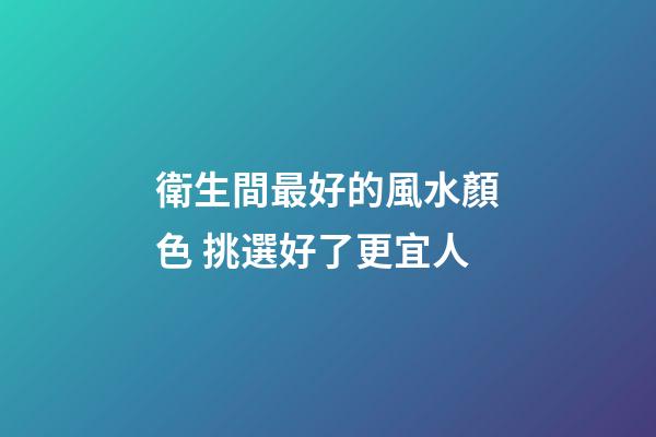 衛生間最好的風水顏色 挑選好了更宜人